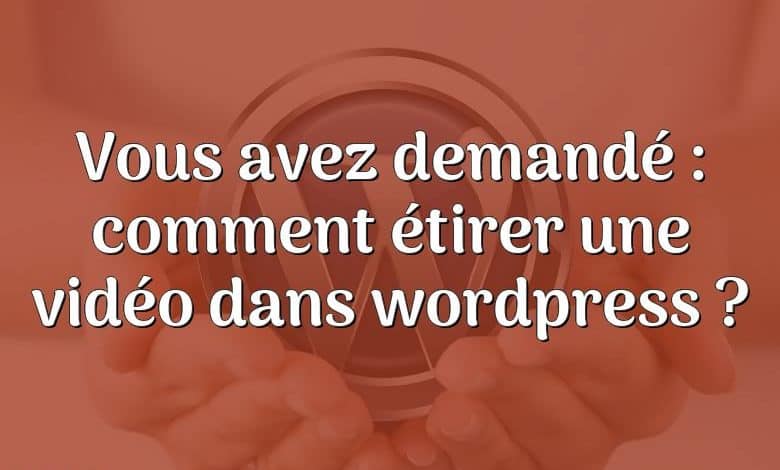 Vous avez demandé : comment étirer une vidéo dans wordpress ?